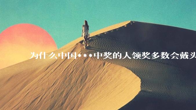 为什么中国***中奖的人领奖多数会戴头套？