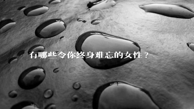 有哪些令你终身难忘的女性?